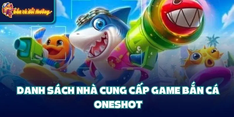 Bắn Cá Oneshot - Khám Phá Luật Chơi Và Các Nhà Cung Cấp 2 Danh sách nhà cung cấp game bắn cá Oneshot