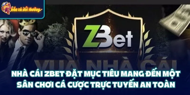 Nhà Cái Zbet – Sân Chơi Đẳng Cấp Dành Cho Dân Cá Cược 1 Nhà cái Zbet đặt mục tiêu mang đến một sân chơi cá cược trực tuyến an toàn