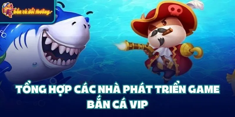 Game Bắn Cá Vip - Hướng Dẫn Luật Chơi Cùng Nhà Cung Cấp 2 Tổng hợp các nhà phát triển game bắn cá VIP