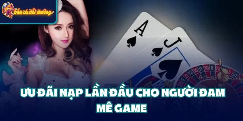 Ưu Đại Nạp Đầu - Cơ Hội Vàng Cho Game Thủ Mới 3 Ưu đãi nạp đầu cho người đam mê game